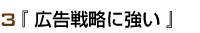 3『 広告戦略に強い 』